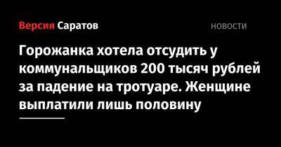 Горожанка хотела отсудить у коммунальщиков 200 тысяч рублей за падение на тротуаре. Женщине выплатят лишь половину - nversia.ru - Саратов