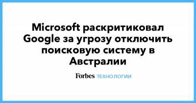 Брэд Смит - Microsoft раскритиковал Google за угрозу отключить поисковую систему в Австралии - forbes.ru - Австралия - Новая Зеландия - Microsoft