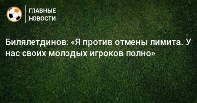 Динияр Билялетдинов - Билялетдинов: «Я против отмены лимита. У нас своих молодых игроков полно» - bombardir.ru