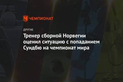 Тренер сборной Норвегии оценил ситуацию с попаданием Сундбю на чемпионат мира - championat.com - Норвегия