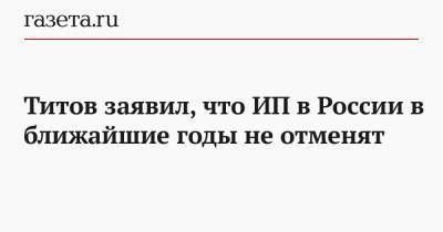 Борис Титов - Титов заявил, что ИП в России в ближайшие годы не отменят - gazeta.ru