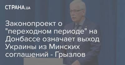 Борис Грызлов - Законопроект о "переходном периоде" на Донбассе означает выход Украины из Минских соглашений - Грызлов - strana.ua - Киев - Донбасс