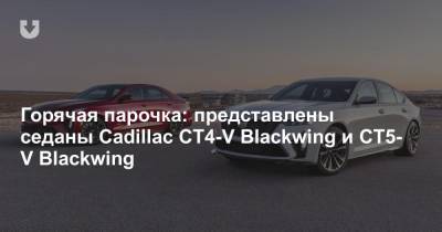 Горячая парочка: представлены седаны Cadillac CT4-V Blackwing и CT5-V Blackwing - news.tut.by