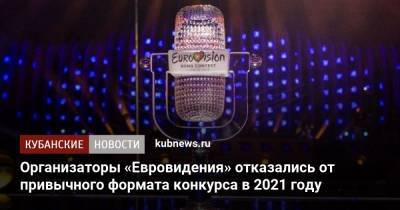 Организаторы «Евровидения» отказались от привычного формата конкурса в 2021 году - kubnews.ru - Европа