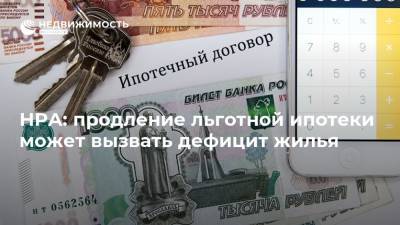 НРА: продление льготной ипотеки может вызвать дефицит жилья - realty.ria.ru - Москва
