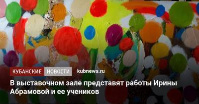 В выставочном зале представят работы Ирины Абрамовой и ее учеников - kubnews.ru - Москва - Санкт-Петербург - Краснодар