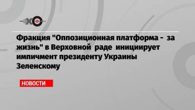 Владимир Зеленский - Виктор Медведчук - Тарас Козак - Фракция «Оппозиционная платформа — за жизнь» в Верховной раде инициирует импичмент президенту Украины Зеленскому - echo.msk.ru