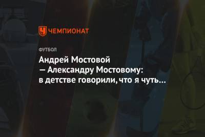 Андрей Мостовой - Александр Мостовый - Андрей Мостовой — Александру Мостовому: в детстве говорили, что я чуть ли не ваш сын - championat.com