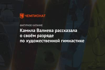 Камила Валиева - Камила Валиева рассказала о своём разряде по художественной гимнастике - championat.com