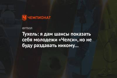 Томас Тухель - Тухель: я дам шансы показать себя молодежи «Челси», но не буду раздавать никому подарки - championat.com