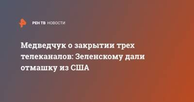 Владимир Зеленский - Виктор Медведчук - Тарас Козак - Медведчук о закрытии трех телеканалов: Зеленскому дали отмашку из США - ren.tv - США - Вашингтон - Зеленский