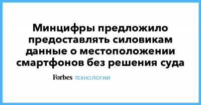 Минцифры предложило предоставлять силовикам данные о местоположении смартфонов без решения суда - forbes.ru