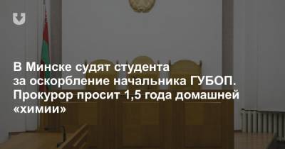 В Минске судят студента за оскорбление начальника ГУБОП. Прокурор просит 1,5 года домашней «химии» - news.tut.by - Минск
