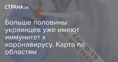 Больше половины украинцев уже имеют иммунитет к коронавирусу. Карта по областям - strana.ua