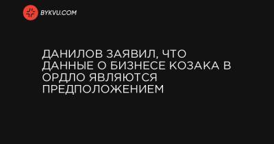 Владимир Зеленский - Тарас Козак - Данилов заявил, что данные о бизнесе Козака в ОРДЛО являются предположением - bykvu.com