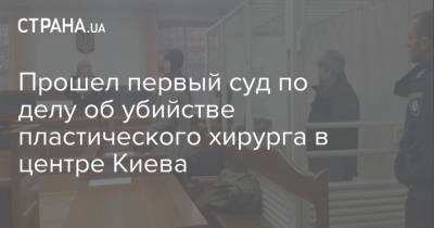 Прошел первый суд по делу об убийстве пластического хирурга в центре Киева - strana.ua - Киев