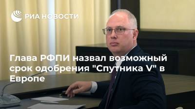 Кирилл Дмитриев - Глава РФПИ назвал возможный срок одобрения "Спутника V" в Европе - ria.ru - Москва - Россия