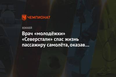 Врач «молодёжки» «Северстали» спас жизнь пассажиру самолёта, оказав первую медпомощь - championat.com - Москва - Владивосток - Нижневартовск - Череповец