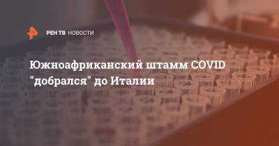 Борис Джонсон - Южноафриканский штамм COVID "добрался" до Италии - ren.tv - Англия - Юар