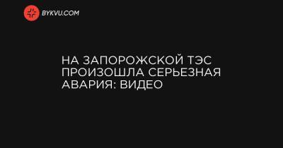 Дмитрий Орлов - На Запорожской ТЭС произошла серьезная авария: видео - bykvu.com - Энергодар