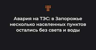 Дмитрий Орлов - Авария на ТЭС: в Запорожье несколько населенных пунктов остались без света и воды - hromadske.ua - Запорожье - Энергодар