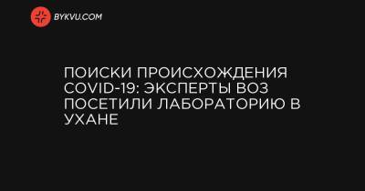 Дональд Трамп - Поиски происхождения COVID-19: эксперты ВОЗ посетили лабораторию в Ухане - bykvu.com - США - Ухань