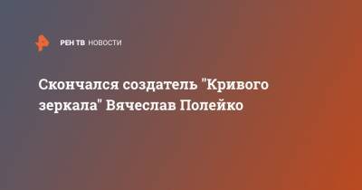 Александр Морозов - Михаил Задорнов - Скончался создатель "Кривого зеркала" Вячеслав Полейко - ren.tv