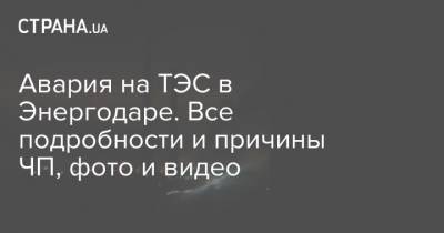 Ринат Ахметов - Дмитрий Орлов - Авария на ТЭС в Энергодаре. Все подробности и причины ЧП, фото и видео - strana.ua - Энергодар