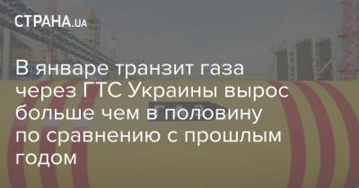 В январе транзит газа через ГТС Украины вырос больше чем в половину по сравнению с прошлым годом - strana.ua - Транзит