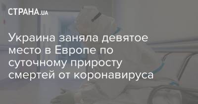 Украина заняла девятое место в Европе по суточному приросту смертей от коронавируса - strana.ua - Украина - Европа