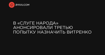 В «Слуге народа» анонсировали третью попытку назначить Витренко - bykvu.com