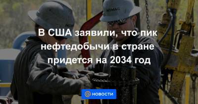 В США заявили, что пик нефтедобычи в стране придется на 2034 год - news.mail.ru - США - Вашингтон