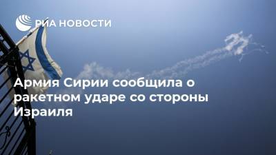 Армия Сирии сообщила о ракетном ударе со стороны Израиля - ria.ru - Сирия - Израиль - Бейрут