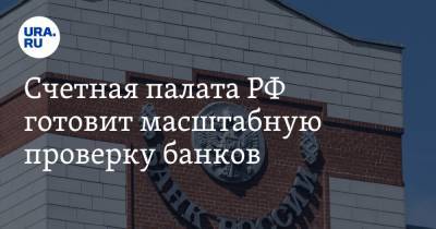Счетная палата РФ готовит масштабную проверку банков - ura.news