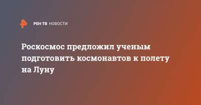 Роскосмос предложил ученым подготовить космонавтов к полету на Луну - ren.tv