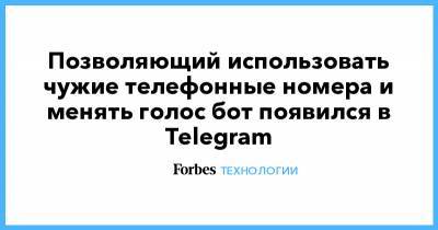 Алексей Дрозд - Позволяющий использовать чужие телефонные номера и менять голос бот появился в Telegram - forbes.ru