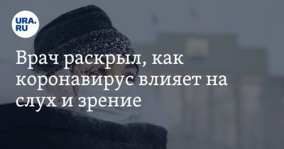 Владислав Жемчугов - Врач раскрыл, как коронавирус влияет на слух и зрение - ura.news