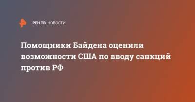 Джо Байден - Помощники Байдена оценили возможности США по вводу санкций против РФ - ren.tv - США - Вашингтон - Нью-Йорк - Бирма