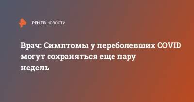 Сергей Вознесенский - Врач: Симптомы у переболевших COVID могут сохраняться еще пару недель - ren.tv