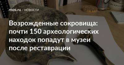 Возрожденные сокровища: почти 150 археологических находок попадут в музеи после реставрации - mos.ru