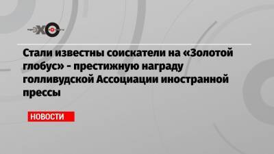 Дэвид Финчер - Аарон Соркин - Стали известны соискатели на «Золотой глобус» — престижную награду голливудской Ассоциации иностранной прессы - echo.msk.ru