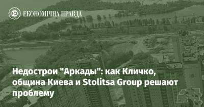 Недострои "Аркады": как Кличко, община Киева и Stolitsa Group решают проблему - epravda.com.ua - місто Киев - Строительство