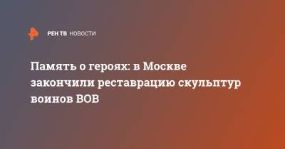 Память о героях: в Москве закончили реставрацию скульптур воинов ВОВ - ren.tv - Москва