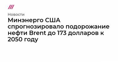 Минэнерго США спрогнозировало подорожание нефти Brent до 173 долларов к 2050 году - tvrain.ru - США - Саудовская Аравия