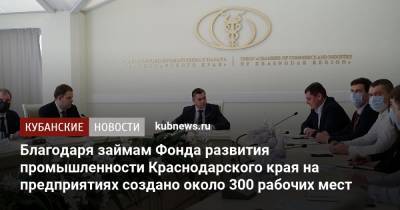 Вениамин Кондратьев - Александр Руппель - Благодаря займам Фонда развития промышленности Краснодарского края на предприятиях создано около 300 рабочих мест - kubnews.ru - Краснодарский край