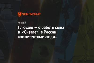 Владимир Плющев - Александр Плющев - Плющев — о работе сына в «Сиэтле»: в России компетентные люди не востребованы - championat.com