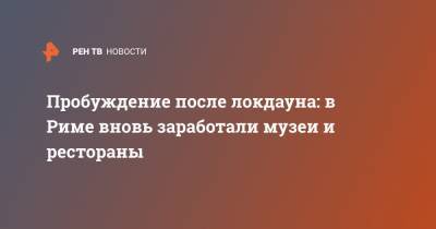 Пробуждение после локдауна: в Риме вновь заработали музеи и рестораны - ren.tv - Италия - Рим