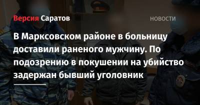 В Марксовском районе в больницу доставили раненого мужчину. По подозрению в покушении на убийство задержан бывший уголовник - nversia.ru