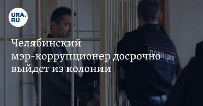 Челябинский мэр-коррупционер досрочно выйдет из колонии - ura.news - Челябинск - Миасс