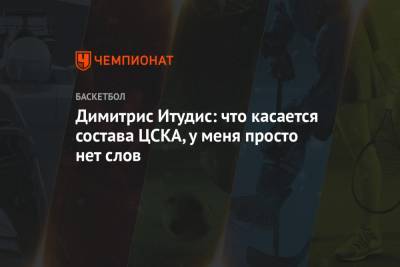 Димитрис Итудис - Димитрис Итудис: что касается состава ЦСКА, у меня просто нет слов - championat.com - Москва